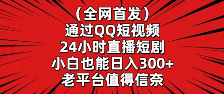 全网首发，通过QQ短视频24小时直播短剧，小白也能日入300+【揭秘】K叔网赚资源-网赚项目-副业赚钱-互联网创业-资源整合K叔网赚资源