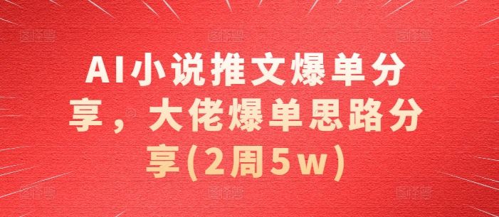 AI小说推文爆单分享，大佬爆单思路分享(2周5w)K叔网赚资源-网赚项目-副业赚钱-互联网创业-资源整合K叔网赚资源