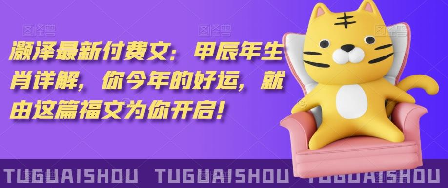 ‮泽灏‬最新‮费付‬文：甲‮年辰‬生肖详解，‮今你‬年的好运，就‮这由‬篇福文‮你为‬开启！K叔网赚资源-网赚项目-副业赚钱-互联网创业-资源整合K叔网赚资源