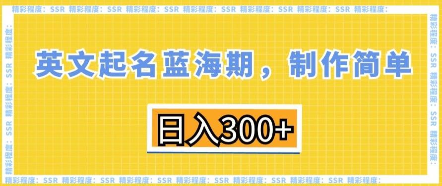英文起名蓝海期，制作简单，日入300+【揭秘】K叔网赚资源-网赚项目-副业赚钱-互联网创业-资源整合K叔网赚资源