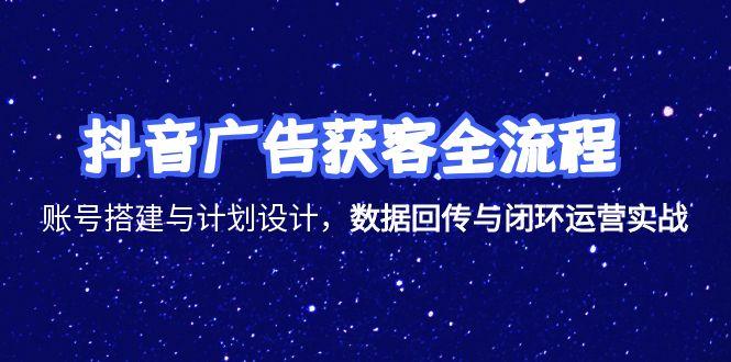 抖音广告获客全流程，账号搭建与计划设计，数据回传与闭环运营实战K叔网赚资源-网赚项目-副业赚钱-互联网创业-资源整合K叔网赚资源
