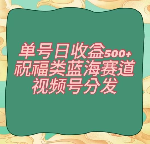 单号日收益500+、祝福类蓝海赛道、视频号分发【揭秘】K叔网赚资源-网赚项目-副业赚钱-互联网创业-资源整合K叔网赚资源