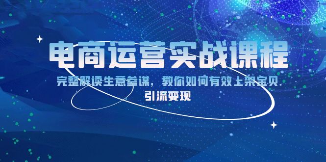 电商运营实战课程：完整解读生意参谋，教你如何有效上架宝贝，引流变现K叔网赚资源-网赚项目-副业赚钱-互联网创业-资源整合K叔网赚资源