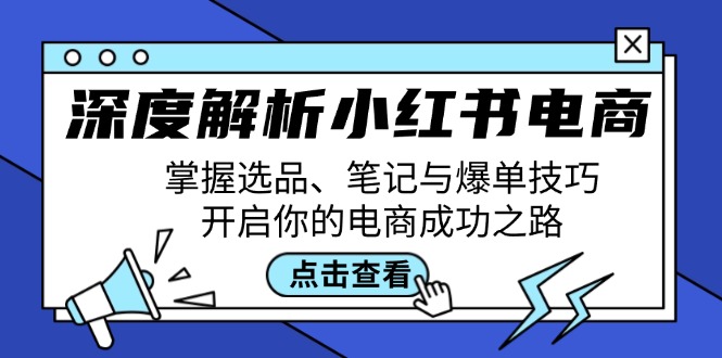 深度解析小红书电商：掌握选品、笔记与爆单技巧，开启你的电商成功之路K叔网赚资源-网赚项目-副业赚钱-互联网创业-资源整合K叔网赚资源