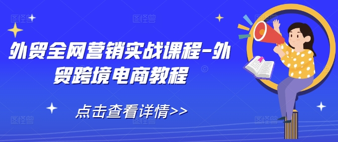 外贸全网营销实战课程-外贸跨境电商教程K叔网赚资源-网赚项目-副业赚钱-互联网创业-资源整合K叔网赚资源