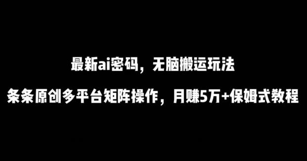 最新ai流量密码，傻瓜式搬运玩法，条条原创，多平台矩阵操作，月赚5万+保姆式教程【揭秘】K叔网赚资源-网赚项目-副业赚钱-互联网创业-资源整合K叔网赚资源