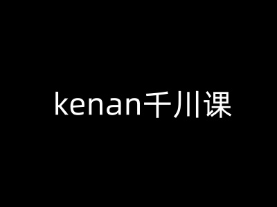 kenan千川课-kenan抖音电商巨量千川教程K叔网赚资源-网赚项目-副业赚钱-互联网创业-资源整合K叔网赚资源