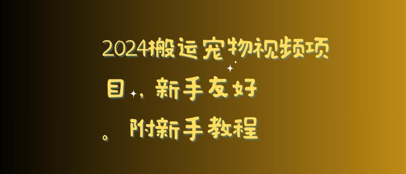 2024搬运宠物视频项目，新手友好，完美去重，附新手教程【揭秘】K叔网赚资源-网赚项目-副业赚钱-互联网创业-资源整合K叔网赚资源