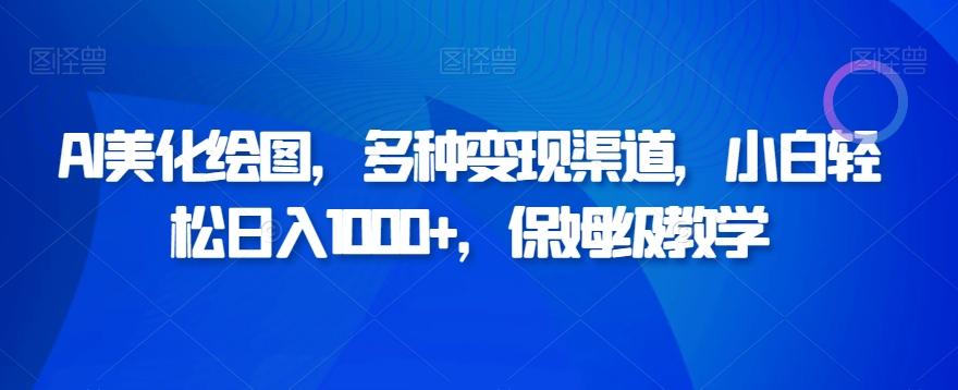 AI美化绘图，多种变现渠道，小白轻松日入1000+，保姆级教学K叔网赚资源-网赚项目-副业赚钱-互联网创业-资源整合K叔网赚资源