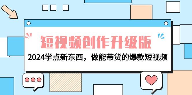 (9734期)电商人必看-短视频创作升级版：2024学点新东西，做能带货的爆款短视频K叔网赚资源-网赚项目-副业赚钱-互联网创业-资源整合K叔网赚资源