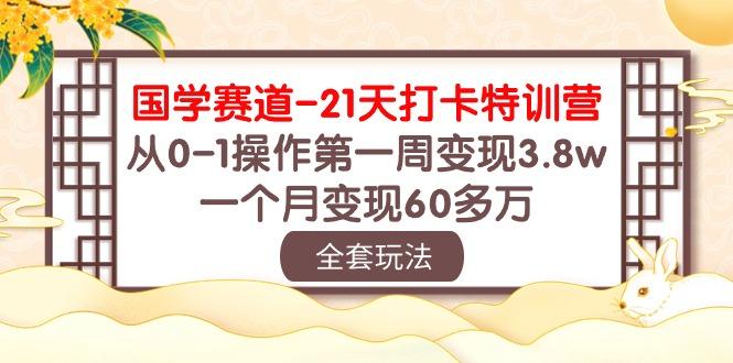 国学 赛道-21天打卡特训营：从0-1操作第一周变现3.8w，一个月变现60多万K叔网赚资源-网赚项目-副业赚钱-互联网创业-资源整合K叔网赚资源