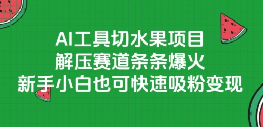 AI工具切水果项目，解压赛道条条爆火，新手小白也可快速吸粉变现K叔网赚资源-网赚项目-副业赚钱-互联网创业-资源整合K叔网赚资源