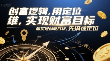 创富逻辑，用定位思维实现财富目标，想实现创收目标，先搞懂定位K叔网赚资源-网赚项目-副业赚钱-互联网创业-资源整合K叔网赚资源
