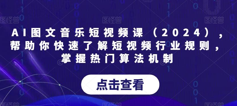 AI图文音乐短视频课(2024),帮助你快速了解短视频行业规则，掌握热门算法机制K叔网赚资源-网赚项目-副业赚钱-互联网创业-资源整合K叔网赚资源