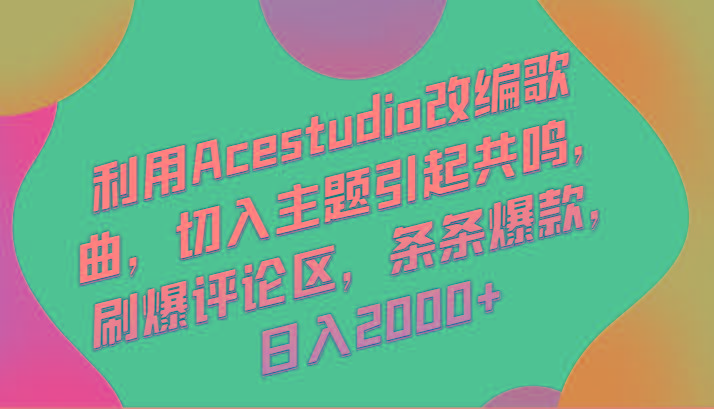 利用Acestudio改编歌曲，切入主题引起共鸣，刷爆评论区，条条爆款，日入2000+K叔网赚资源-网赚项目-副业赚钱-互联网创业-资源整合K叔网赚资源