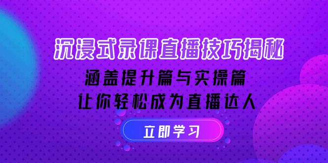 沉浸式-录课直播技巧揭秘：涵盖提升篇与实操篇, 让你轻松成为直播达人K叔网赚资源-网赚项目-副业赚钱-互联网创业-资源整合K叔网赚资源