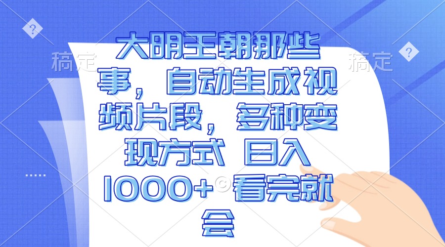 大明王朝那些事，自动生成视频片段，多种变现方式 日入1000+ 看完就会K叔网赚资源-网赚项目-副业赚钱-互联网创业-资源整合K叔网赚资源