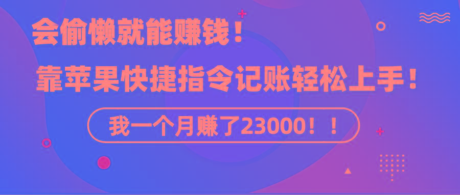 《会偷懒就能赚钱！靠苹果快捷指令自动记账轻松上手，一个月变现23000！》K叔网赚资源-网赚项目-副业赚钱-互联网创业-资源整合K叔网赚资源