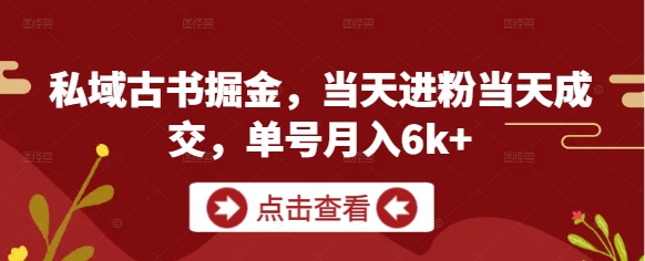 私域古书掘金，当天进粉当天成交，单号月入6k+K叔网赚资源-网赚项目-副业赚钱-互联网创业-资源整合K叔网赚资源