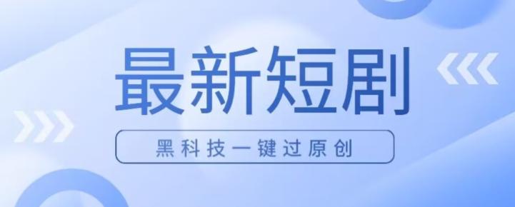 日入四位数最新短剧玩法，使用黑科技一键过原创K叔网赚资源-网赚项目-副业赚钱-互联网创业-资源整合K叔网赚资源
