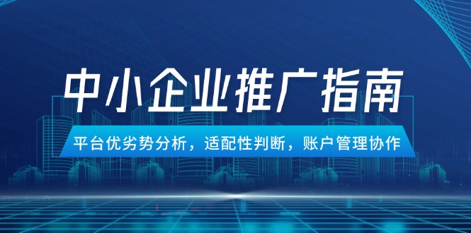 中小企业竞价推广指南，平台优劣势分析，适配性判断，账户管理协作K叔网赚资源-网赚项目-副业赚钱-互联网创业-资源整合K叔网赚资源