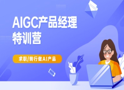 AIGC产品经理特训营-产品经理较教程，求职转行做AI产品K叔网赚资源-网赚项目-副业赚钱-互联网创业-资源整合K叔网赚资源
