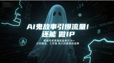AI鬼故事引爆流量，还能做IP，视频号多渠道收益单日1k+，小白副业、工作室放大的最佳选择K叔网赚资源-网赚项目-副业赚钱-互联网创业-资源整合K叔网赚资源
