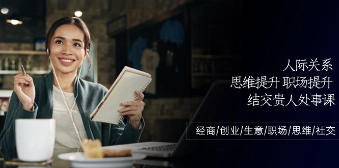 人际关系思维提升职场提升，结交贵人处事课：经商/创业/生意/职场/思维K叔网赚资源-网赚项目-副业赚钱-互联网创业-资源整合K叔网赚资源
