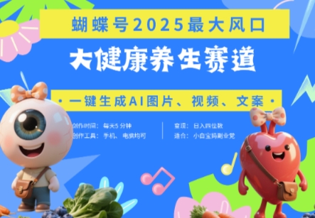 蝴蝶号器官养生赛道+豆包，AI快速产出爆款视频，起号快，带货超级猛，日入四位数K叔网赚资源-网赚项目-副业赚钱-互联网创业-资源整合K叔网赚资源