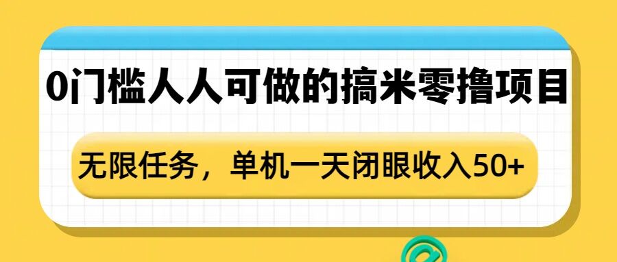 0门槛人人可做的搞米零撸项目，无限任务，单机一天闭眼收入50+K叔网赚资源-网赚项目-副业赚钱-互联网创业-资源整合K叔网赚资源