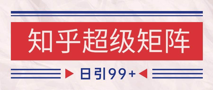 知乎超级矩阵玩法引流高质量精准粉SEO覆盖 日变现4000+K叔网赚资源-网赚项目-副业赚钱-互联网创业-资源整合K叔网赚资源