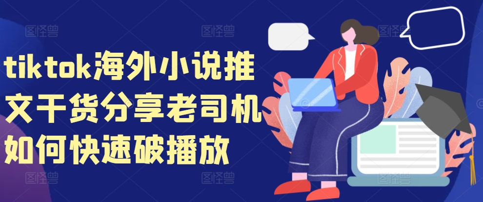 tiktok海外小说推文干货分享，老司机如何快速破播放K叔网赚资源-网赚项目-副业赚钱-互联网创业-资源整合K叔网赚资源