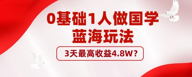 0基础1人做国学蓝海玩法，3天最高收益4.8W？K叔网赚资源-网赚项目-副业赚钱-互联网创业-资源整合K叔网赚资源