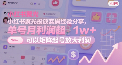 小红书聚光投放实操经验分享，单号月利润超1w+，可以矩阵起号放大利润K叔网赚资源-网赚项目-副业赚钱-互联网创业-资源整合K叔网赚资源