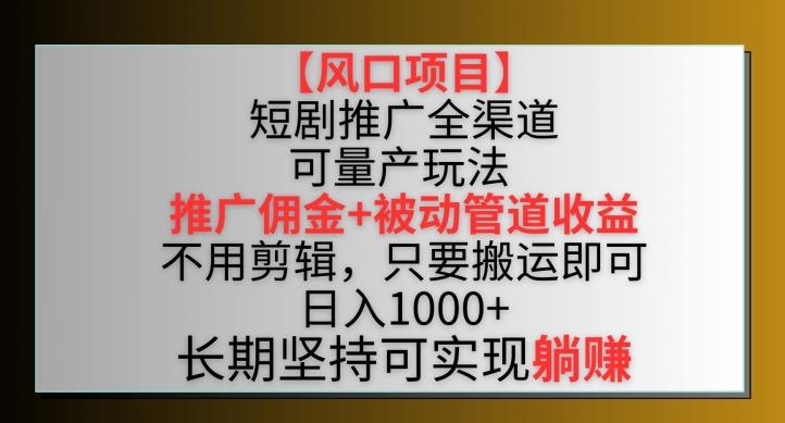 【风口项目】短剧推广全渠道最新双重收益玩法，推广佣金管道收益，不用剪辑，只要搬运即可【揭秘】K叔网赚资源-网赚项目-副业赚钱-互联网创业-资源整合K叔网赚资源