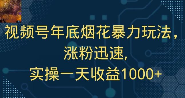 视频号年底烟花暴力玩法，涨粉迅速,实操一天收益1000+K叔网赚资源-网赚项目-副业赚钱-互联网创业-资源整合K叔网赚资源