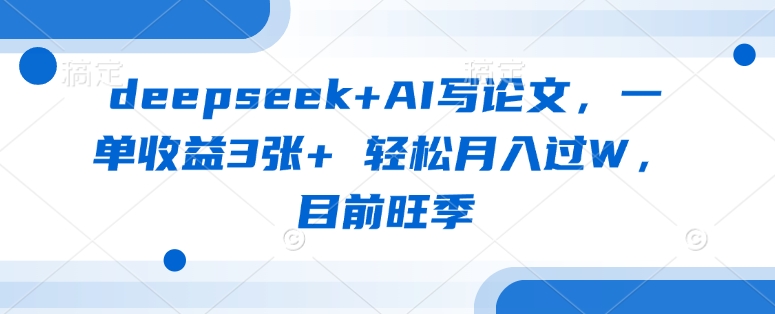 deepseek+AI写论文，一单收益3张+ 轻松月入过W，目前旺季K叔网赚资源-网赚项目-副业赚钱-互联网创业-资源整合K叔网赚资源