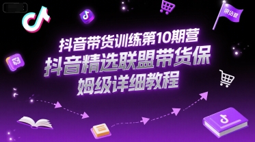 抖音带货训练第10期营，抖音精选联盟带货保姆级详细教程K叔网赚资源-网赚项目-副业赚钱-互联网创业-资源整合K叔网赚资源