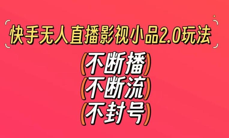 快手无人直播影视小品2.0玩法，不断流，不封号，不需要会剪辑，每天能稳定500-1000+【揭秘】K叔网赚资源-网赚项目-副业赚钱-互联网创业-资源整合K叔网赚资源