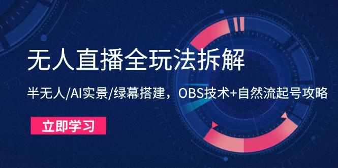 无人直播全玩法拆解：半无人/AI实景/绿幕搭建，OBS技术+自然流起号攻略K叔网赚资源-网赚项目-副业赚钱-互联网创业-资源整合K叔网赚资源