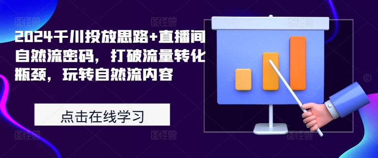 2024千川投放思路+直播间自然流密码，打破流量转化瓶颈，玩转自然流内容K叔网赚资源-网赚项目-副业赚钱-互联网创业-资源整合K叔网赚资源