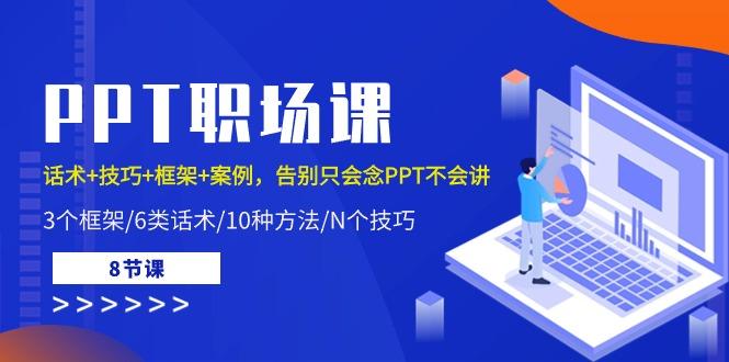 PPT职场课：话术+技巧+框架+案例，告别只会念PPT不会讲(8节课)K叔网赚资源-网赚项目-副业赚钱-互联网创业-资源整合K叔网赚资源