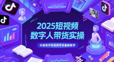 2025短视频数字人带货实操，抖音快手短视频带货最新教学K叔网赚资源-网赚项目-副业赚钱-互联网创业-资源整合K叔网赚资源