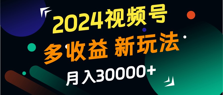 2024视频号多收益的新玩法，月入3w+，新手小白都能简单上手！K叔网赚资源-网赚项目-副业赚钱-互联网创业-资源整合K叔网赚资源