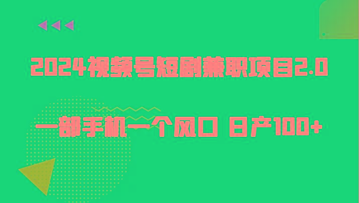 2024视频号短剧兼职项目2.0、一部手机一个风口 日产100+K叔网赚资源-网赚项目-副业赚钱-互联网创业-资源整合K叔网赚资源