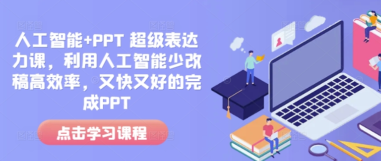 人工智能+PPT 超级表达力课，利用人工智能少改稿高效率，又快又好的完成PPTK叔网赚资源-网赚项目-副业赚钱-互联网创业-资源整合K叔网赚资源