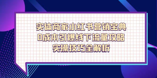 实体商家小红书营销宝典，0成本引爆线下流量攻略，实操技巧全解析K叔网赚资源-网赚项目-副业赚钱-互联网创业-资源整合K叔网赚资源