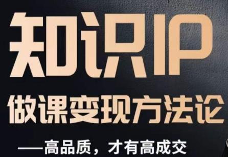 怎么做一门品质好课，知识IP做课变现方法论，高品质，才有好成交K叔网赚资源-网赚项目-副业赚钱-互联网创业-资源整合K叔网赚资源