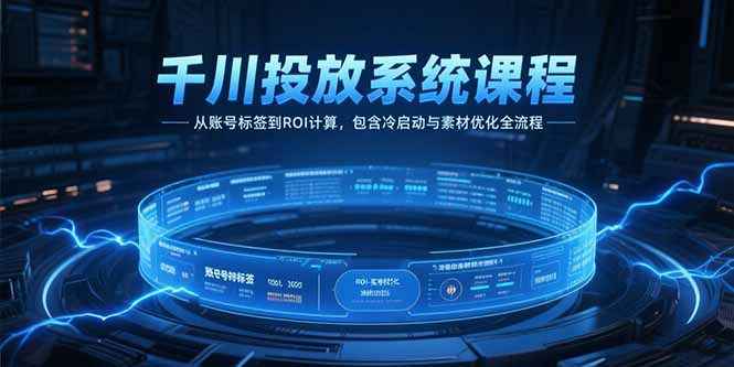 千川投放系统课程，从账号标签到ROI计算，包含冷启动与素材优化全流程K叔网赚资源-网赚项目-副业赚钱-互联网创业-资源整合K叔网赚资源