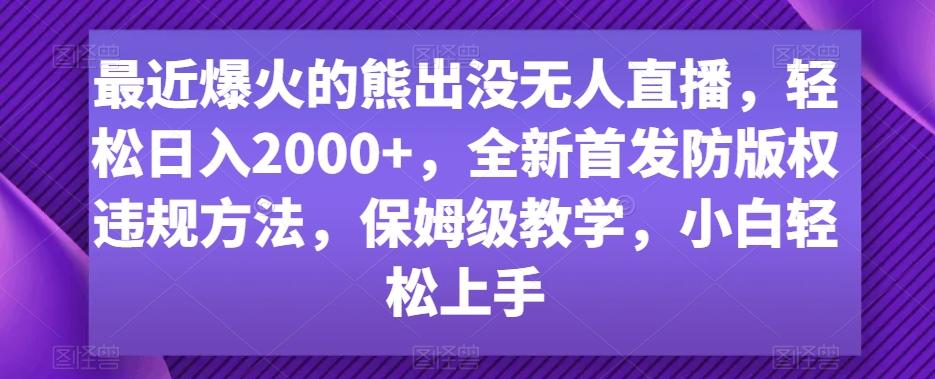 最近爆火的熊出没无人直播，轻松日入2000+，全新首发防版权违规方法【揭秘】K叔网赚资源-网赚项目-副业赚钱-互联网创业-资源整合K叔网赚资源